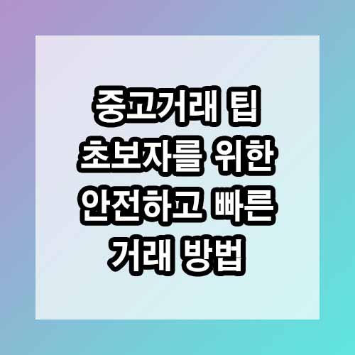 중고거래 팁: 초보자를 위한 안전하고 빠른 거래 방법