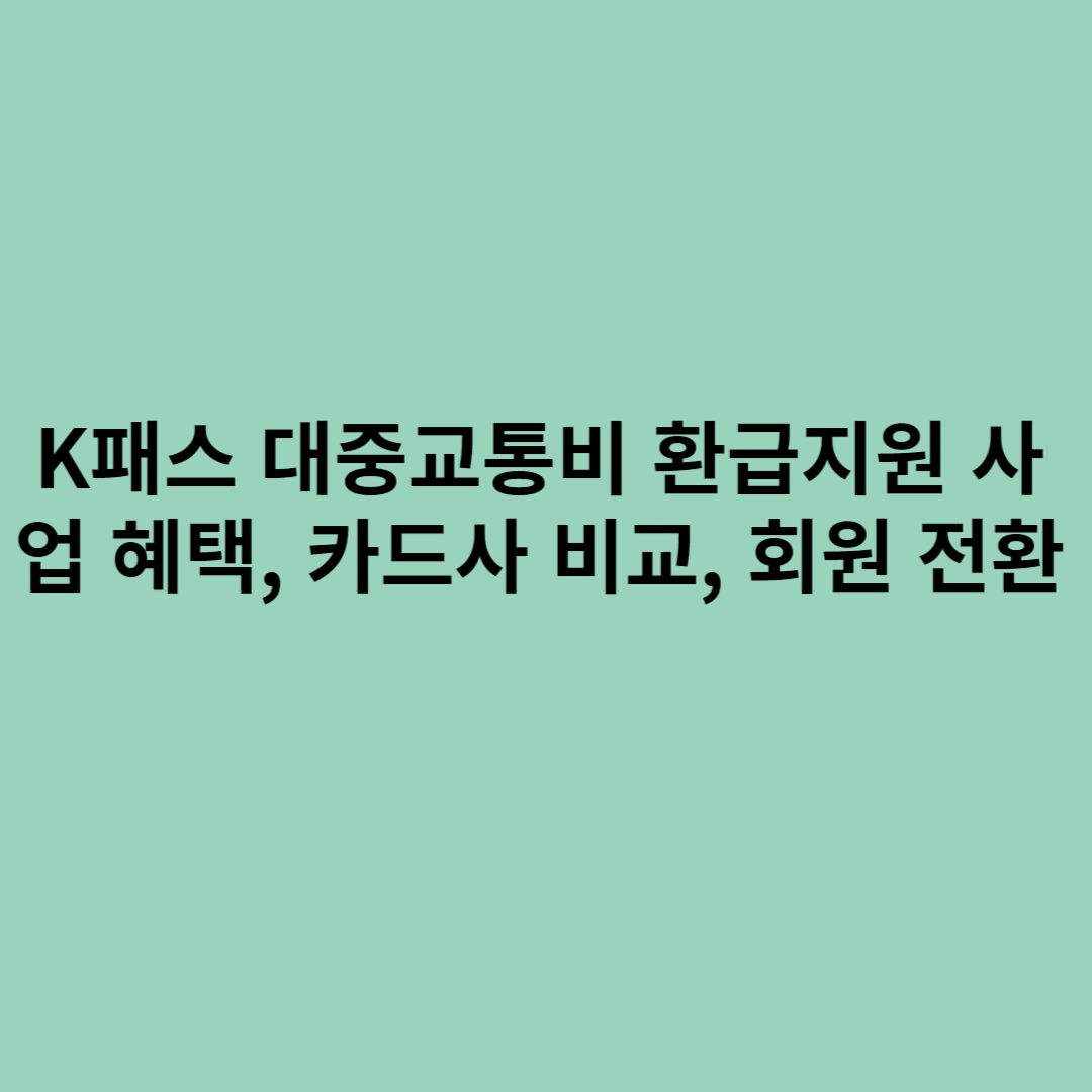 K패스 대중교통비 환급지원 사업 혜택, 카드사 비교, 회원 전환을 소개하는 포스터입니다.