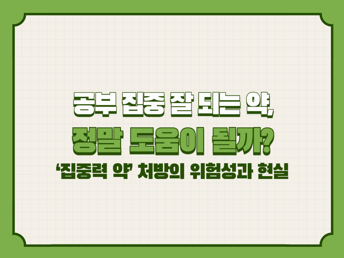 공부 집중 잘 되는 약, 정말 도움이 될까? &ndash; &lsquo;집중력 약&rsquo; 처방의 위험성과 현실