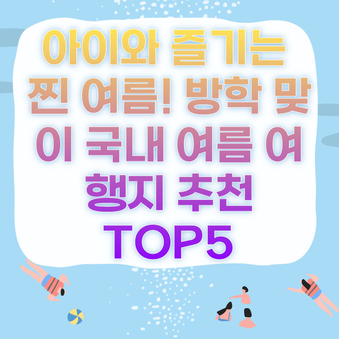 아이와 즐기는 찐 여름! 방학 맞이 국내 여름 여행지 추천 TOP5