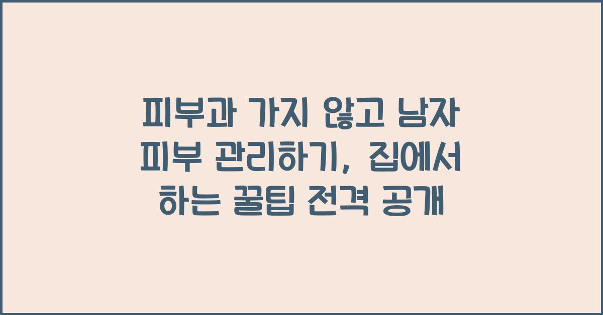 피부과 가지 않고 남자 피부 관리하기