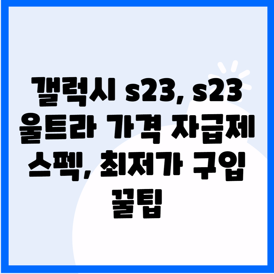 갤럭시 s23 , s23 울트라 가격, 자급제, 스펙 최저가 구입 꿀팁 블로그 썸내일 사진