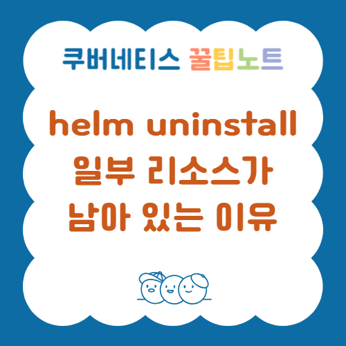 helm uninstall시 일부 리소스가 남아 있는 이유