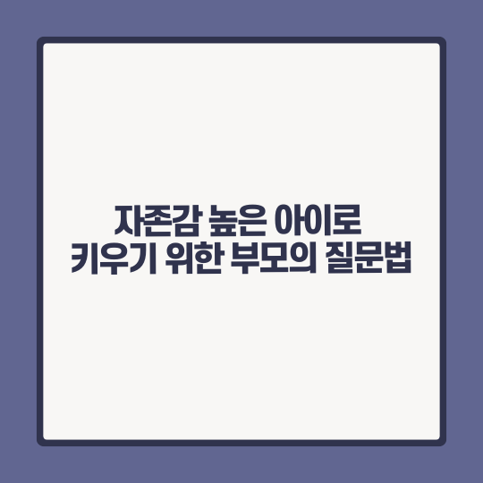 자존감 높은 아이로 키우기 위한 부모의 질문법