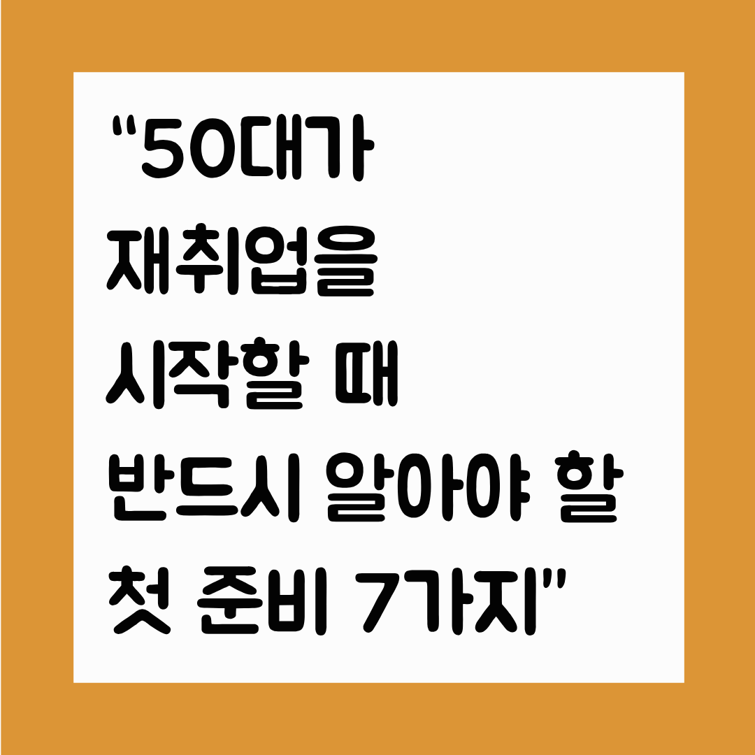&ldquo;50대가 재취업을 시작할 때 반드시 알아야 할 첫 준비 7가지&rdquo;