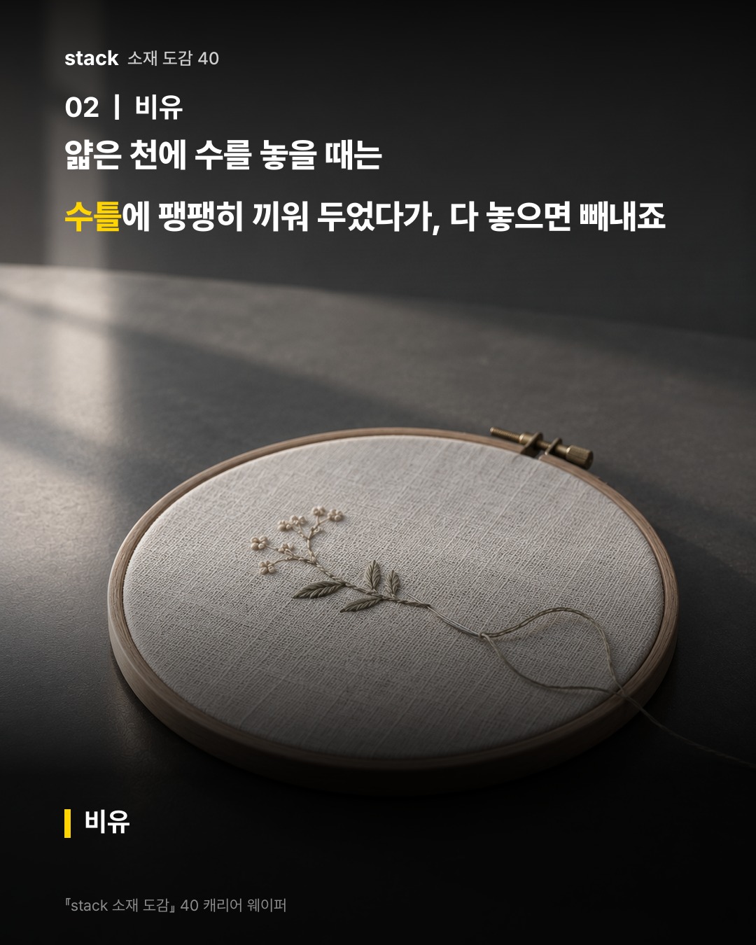 얇은 천에 수를 놓을 때는 수틀에 팽팽히 끼워 두었다가, 다 놓으면 빼내죠 (비유)
