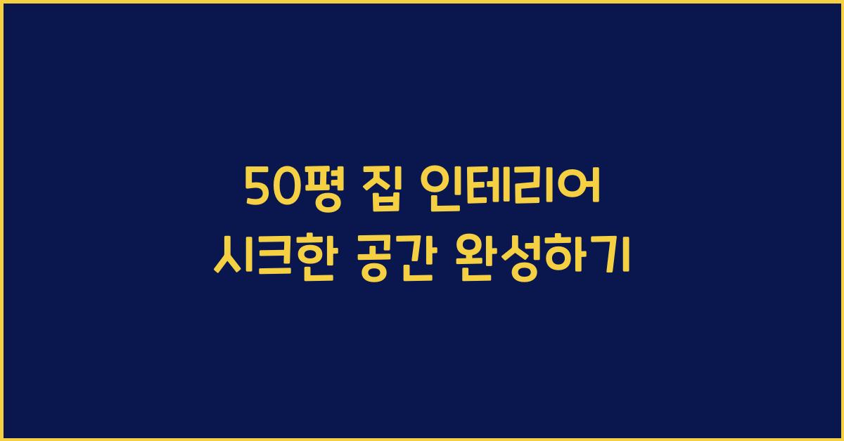 50평 집 인테리어, 시크한 공간 만들기