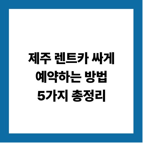 제주 렌트카 싸게 예약하는 방법 5가지 총정리
