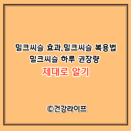 밀크씨슬 효과&#44;밀크씨슬 복용법&#44;밀크씨슬 하루 권장량