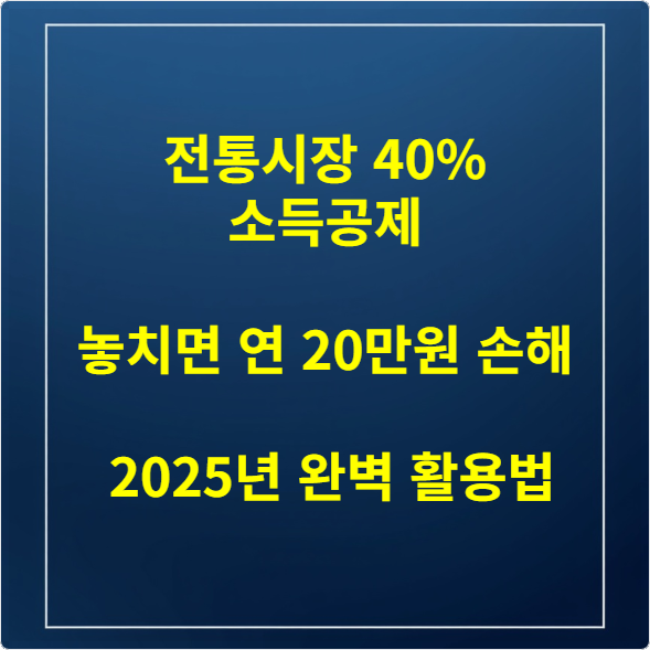 전통시장 40% 소득공제 놓치면 연 20만원 손해, 2025년 완벽 활용법