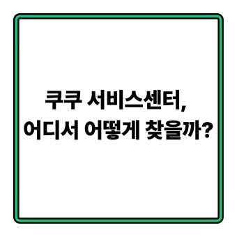 쿠쿠 서비스센터 AS센터 지역별 위치 찾기 