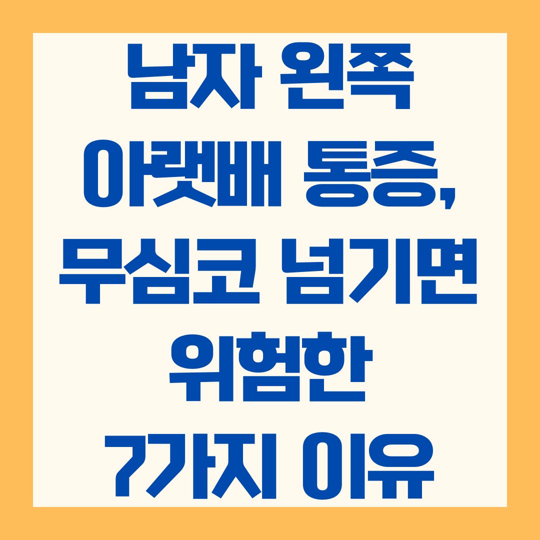 남자 왼쪽 아랫배 통증, 무심코 넘기면 위험한 7가지 이유