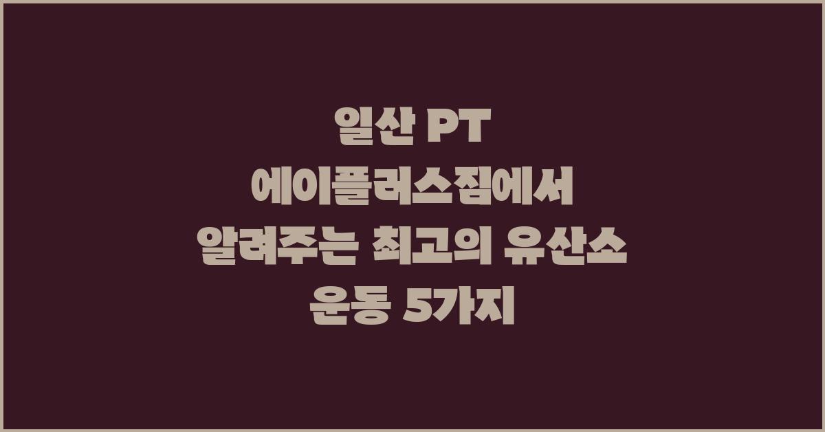 일산 PT 에이플러스짐에서 최고의 유산소 운동 5가지