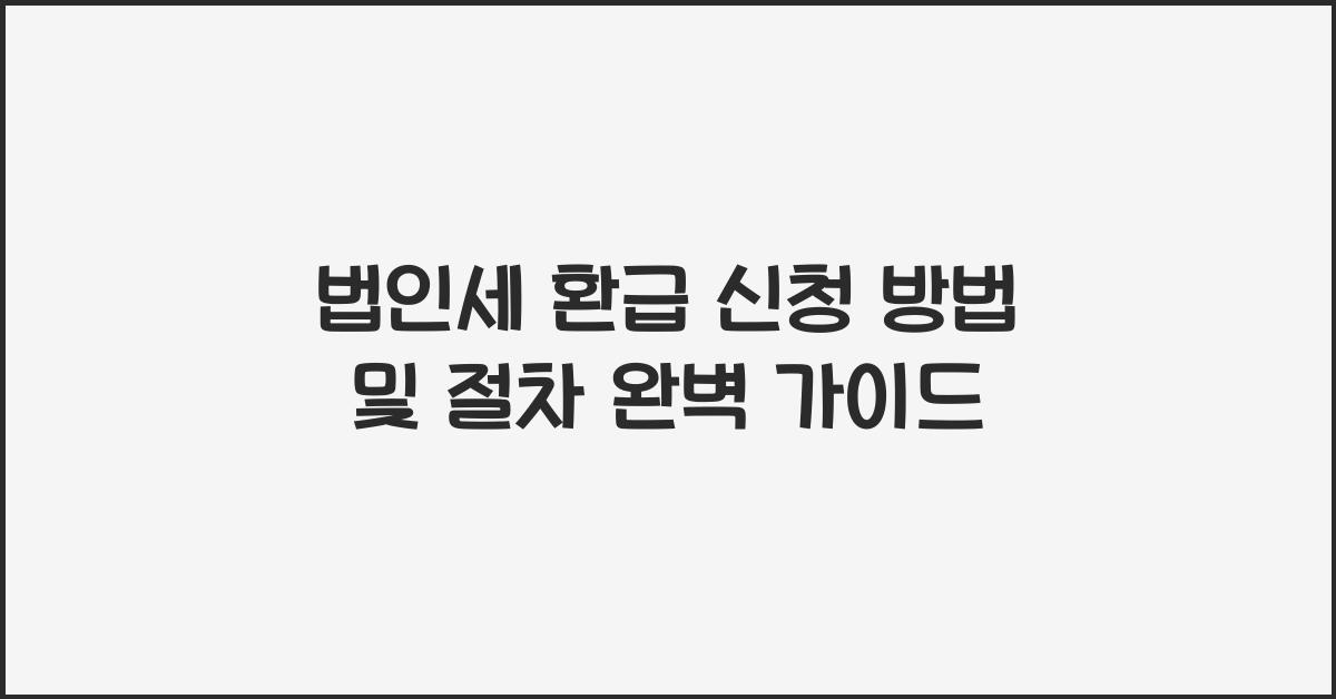 법인세 환급 신청 방법 및 절차