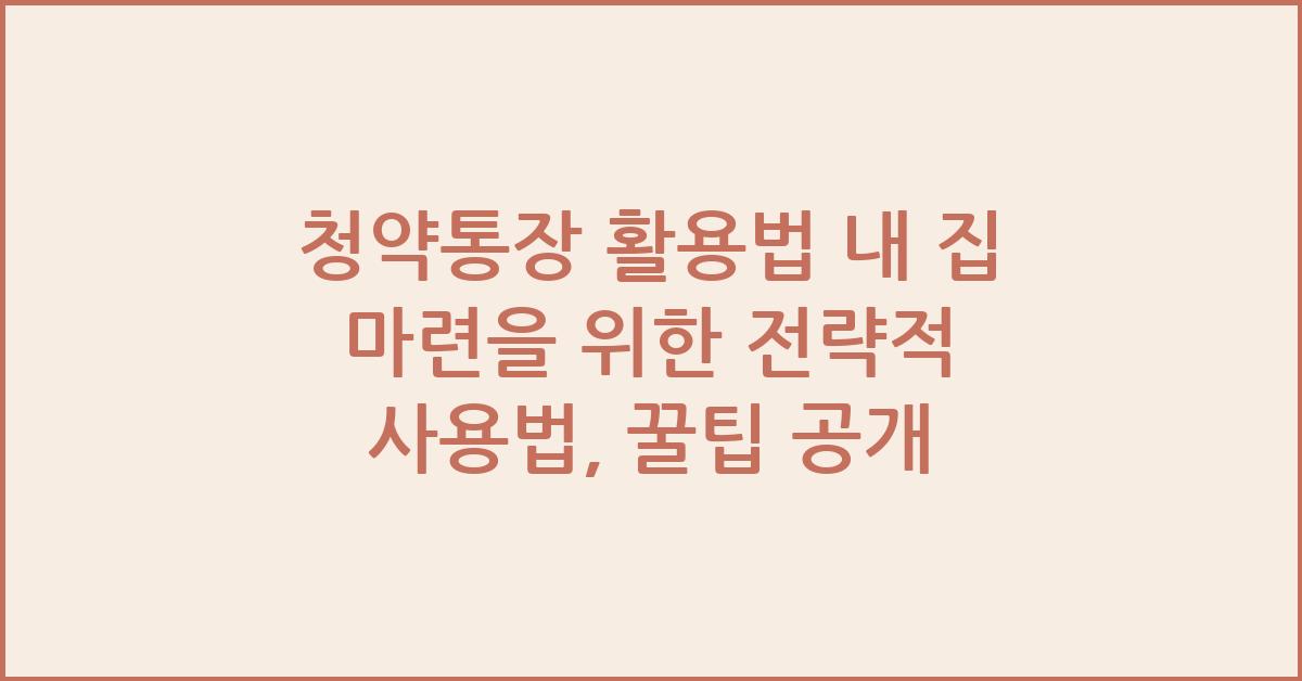 청약통장 활용법 내 집 마련을 위한 전략적 사용법