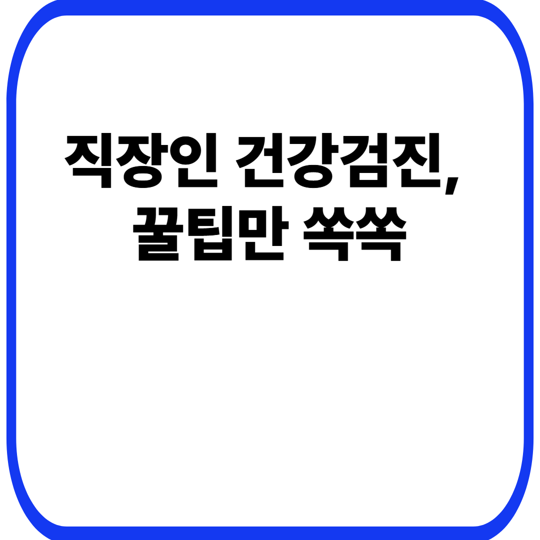직장인 건강검진, 꿀팁만 쏙쏙