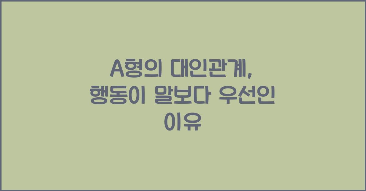 A형의 대인관계, 말보다 행동이 중요한 이유
