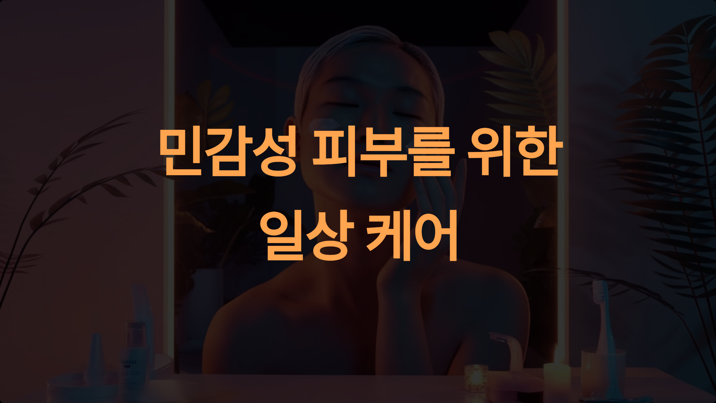 민감성 피부의 일상 관리: 생활습관과 스킨케어로 건강한 피부 유지하기