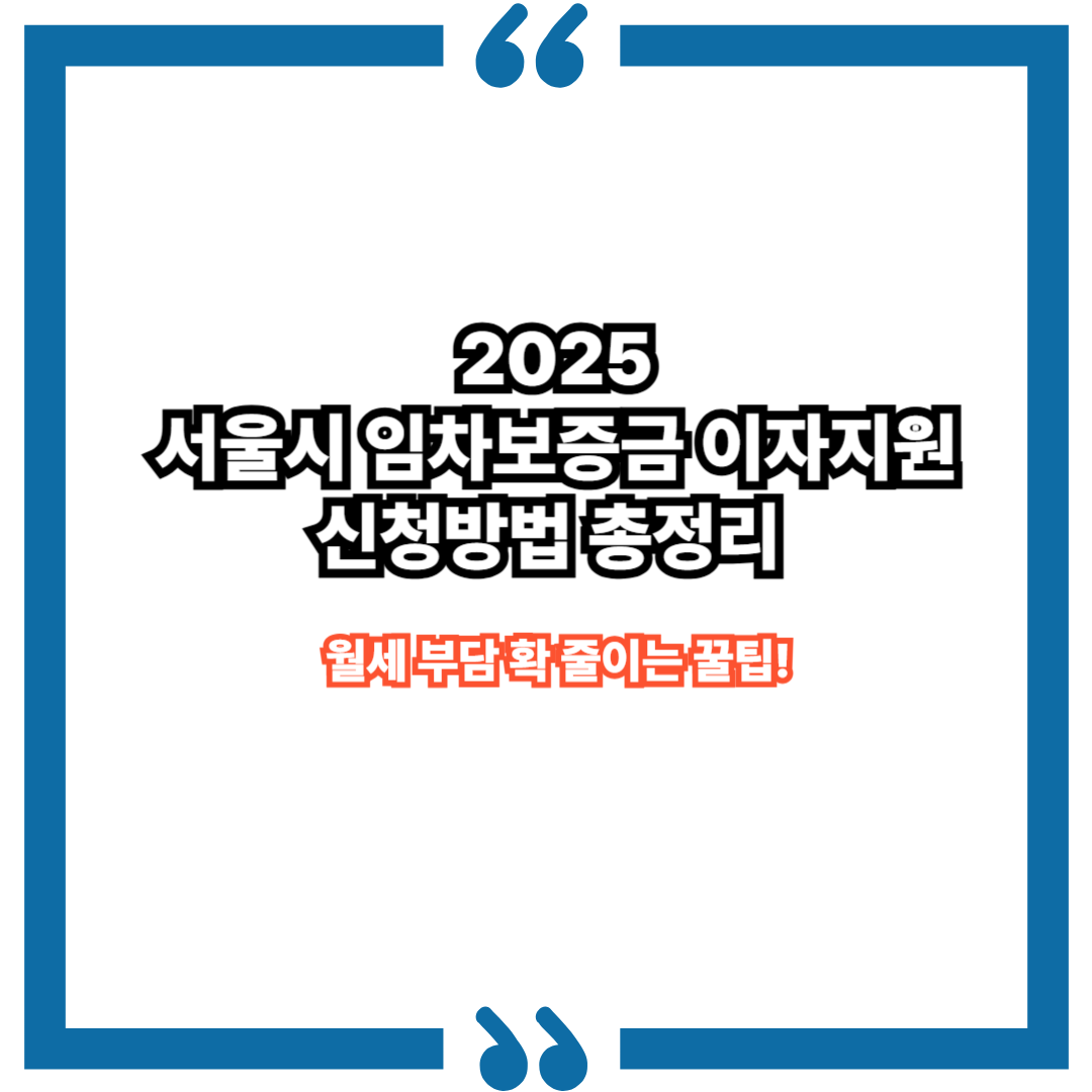 월세 부담 확 줄이는 꿀팁! 서울시 임차보증금 이자지원 신청방법 총정리 (2025년 기준)