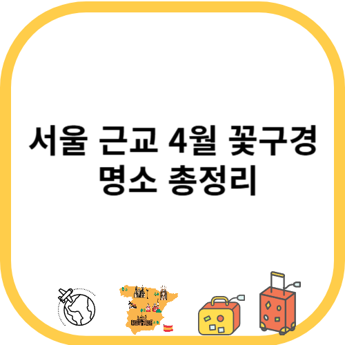 서울 근교 4월 꽃구경 명소 총정리