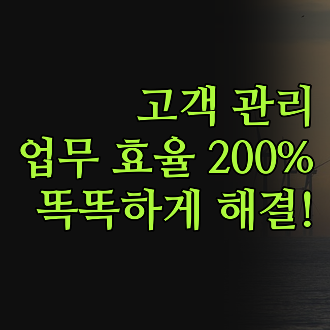 고객 관리, 이제 똑똑하게! 업무 효