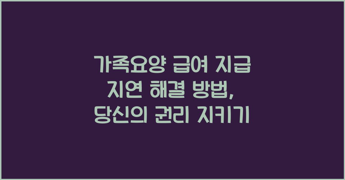 가족요양 급여 지급 지연 해결 방법