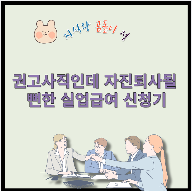 권고사직인데 자진퇴사될 뻔한 실업급여 신청기