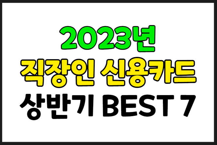 2023년 상반기 직장인 신용카드 추천 BEST 7