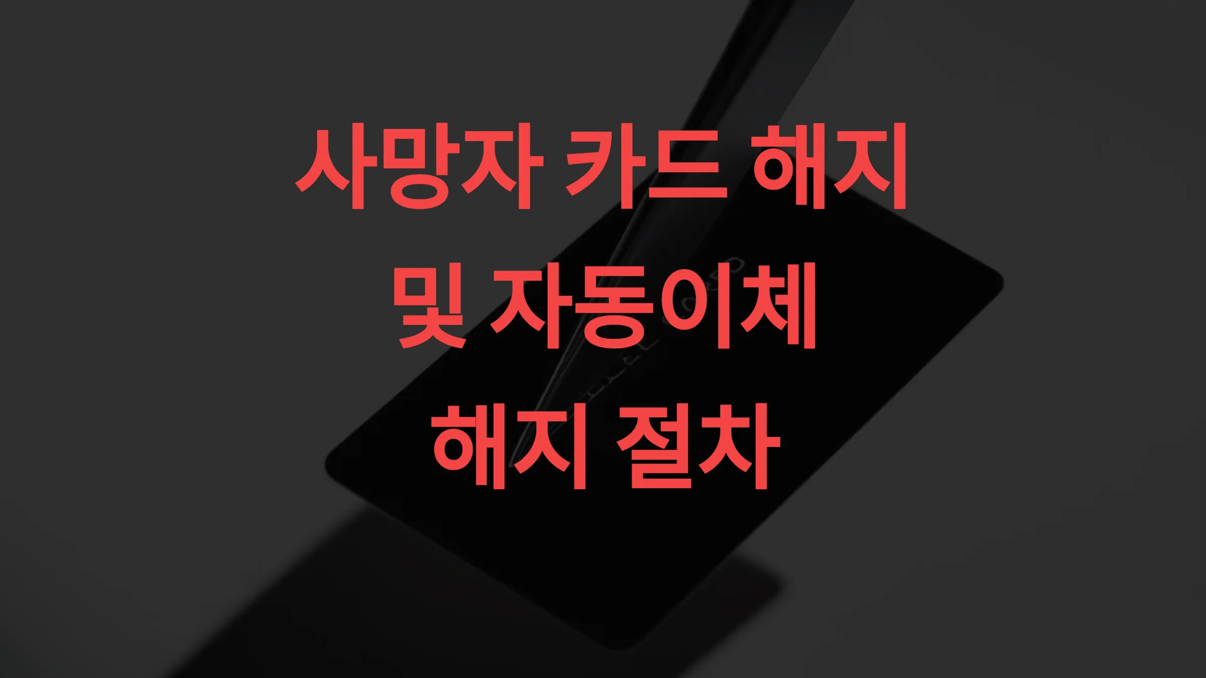 💳 사망자 카드 해지 및 자동이체 해지 절차 연체 방지 체크리스트 제공