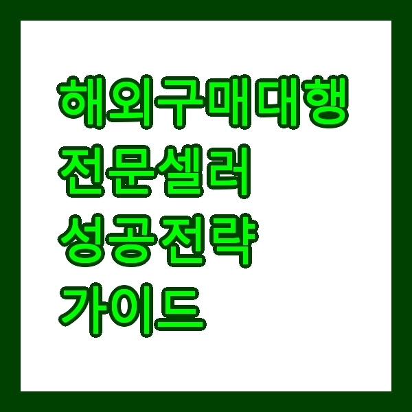 해외구매대행 전문셀러 성공 전략 가이드