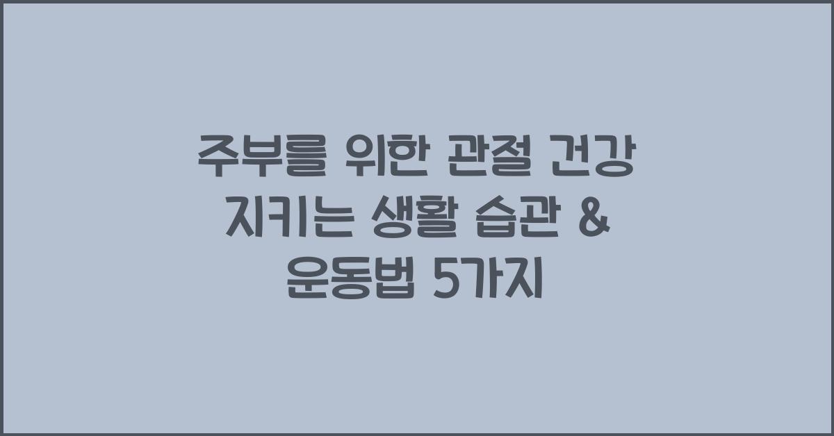 주부를 위한 관절 건강 지키는 생활 습관 & 운동법