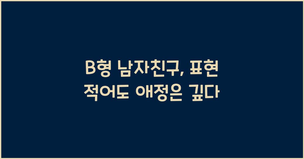 B형 남자친구, 표현 적어도 애정은 깊다