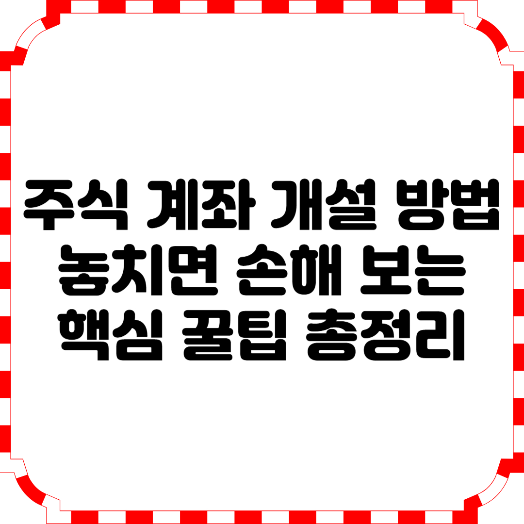 주식 계좌 개설 방법, 놓치면 손해 보는 핵심 꿀팁 총정리