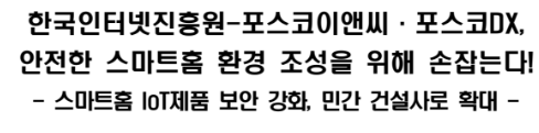 한국인터넷진흥원-포스코이앤씨&middot;포스코DX, 안전한 스마트홈 환경 조성을 위해 손잡는다