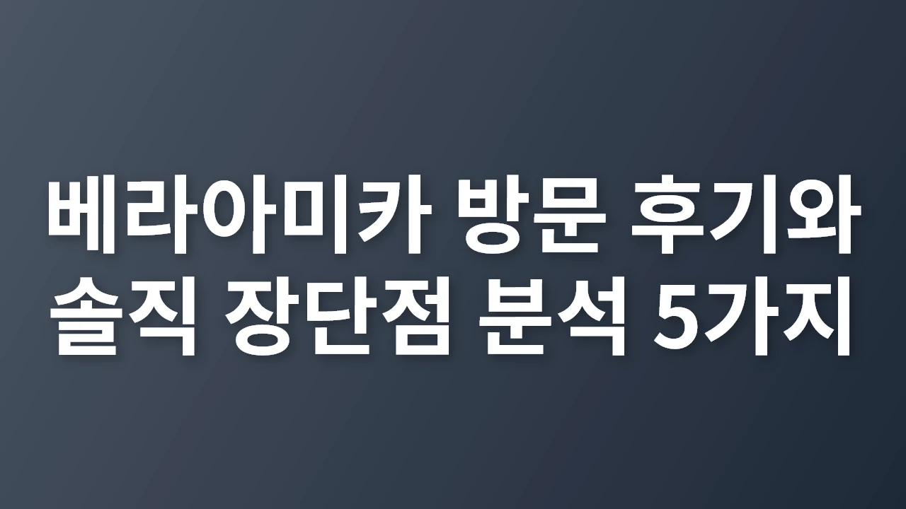 베라아미카 방문 후기와 핵심 장단점 완벽 분석