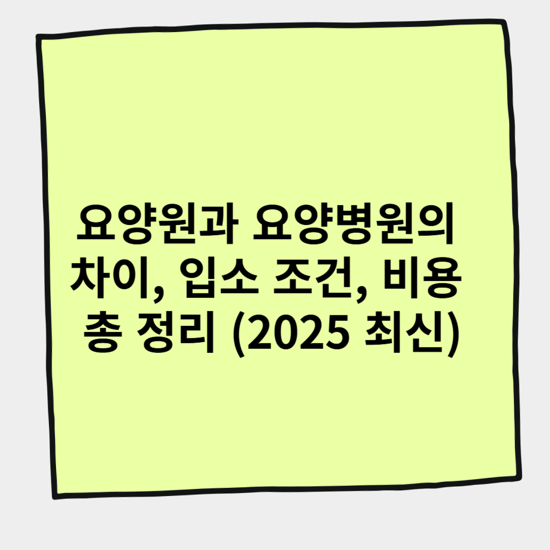 요양원과 요양병원의 차이, 입소 조건, 비용 총 정리 (2025 최신)
