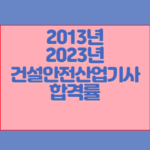 건설안전산업기사 2013년~2023년 회차별 필기/실기 합격률