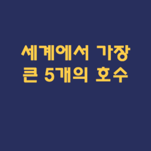 세계에서 가장 큰 5개의 호수