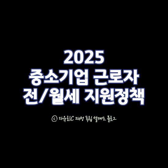 2025 중소기업 근로자 전월세 지원정책 - 주거지원&middot;대출 조건 완벽 정리