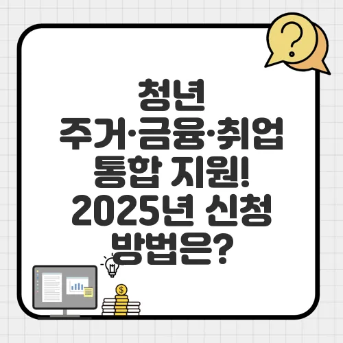 청년 주거·금융·취업 통합 지원! 2025년 신청 방법은?