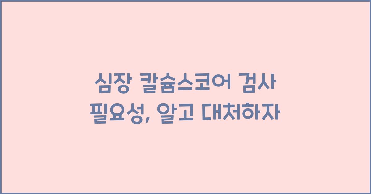심장 칼슘스코어 검사 필요성