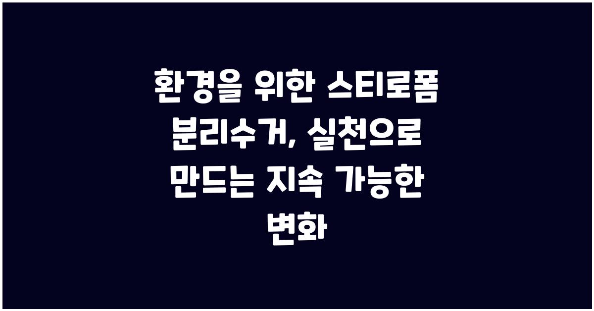 환경을 위한 스티로폼 분리수거: 간단한 행동, 큰 영향