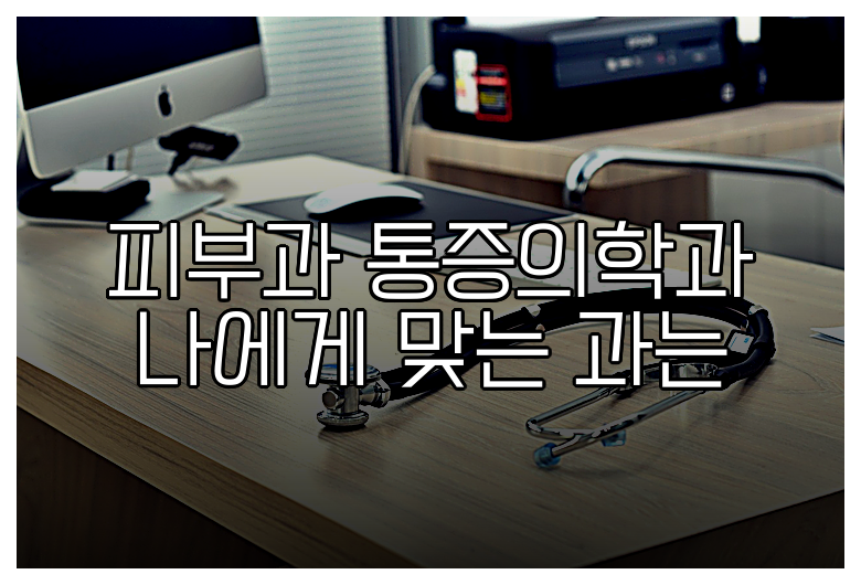 피부과 통증의학과 나에게 맞는 과는