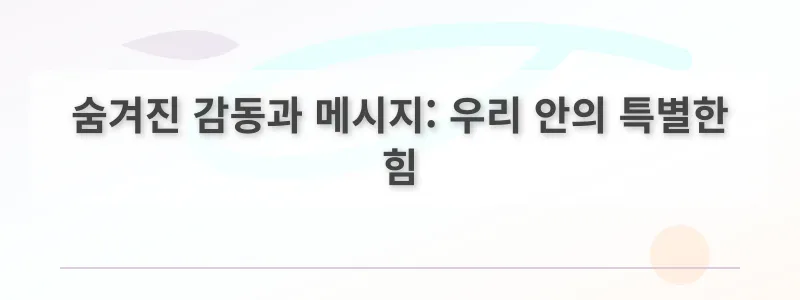 숨겨진 감동과 메시지: 우리 안의 특별한 힘