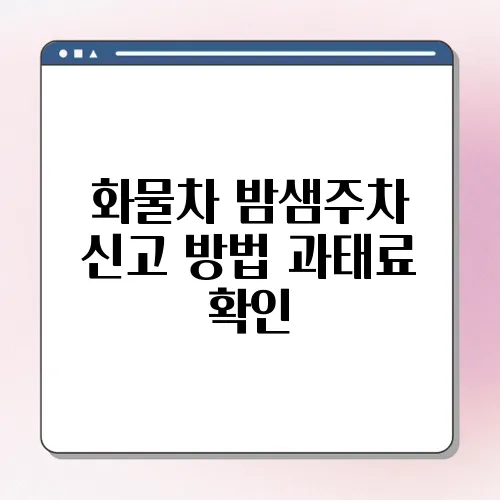 화물차 밤샘주차 신고 방법 과태료 확인
