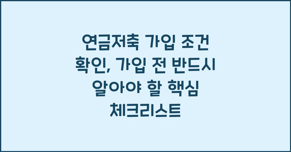 연금저축 가입 조건 확인, 가입 전 반드시 알아야 할 핵심 체크리스트