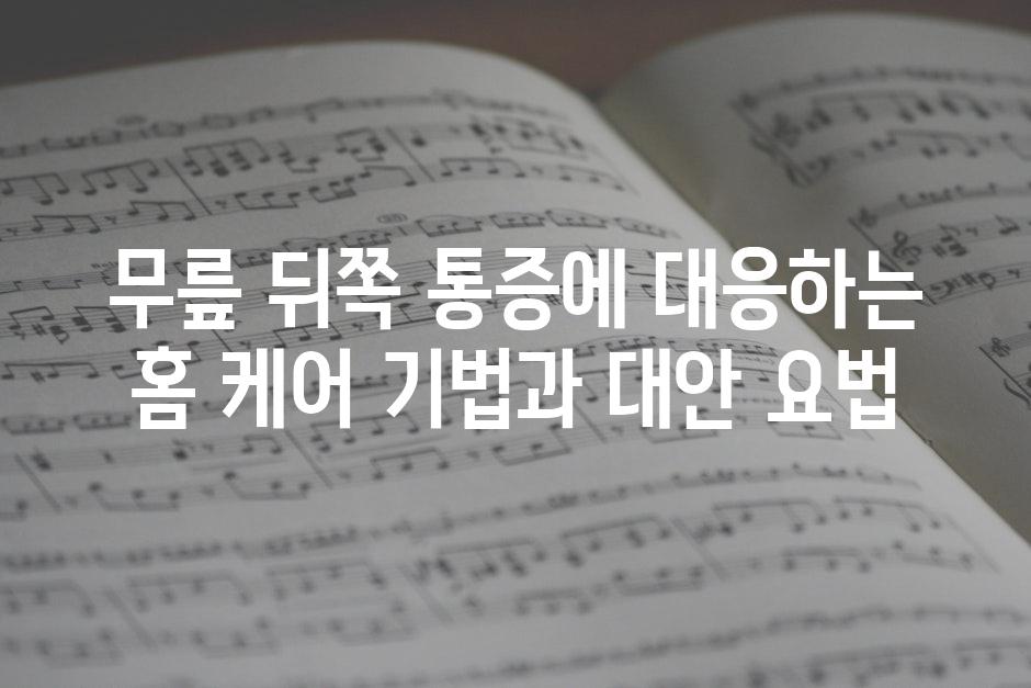 무릎 뒤쪽 통증에 대응하는 홈 케어 기법과 대안 요법