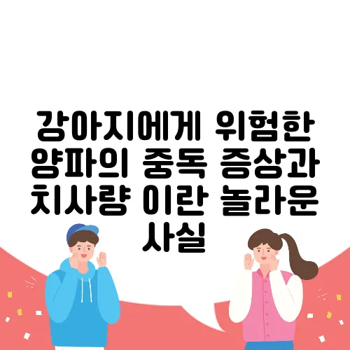 강아지에게 위험한 양파의 중독 증상과 치사량 이란 놀라운 사실