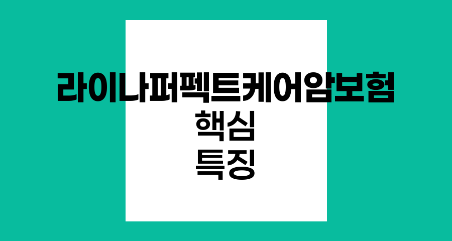 라이나퍼펙트케어암보험(갱신형) 핵심 특징
