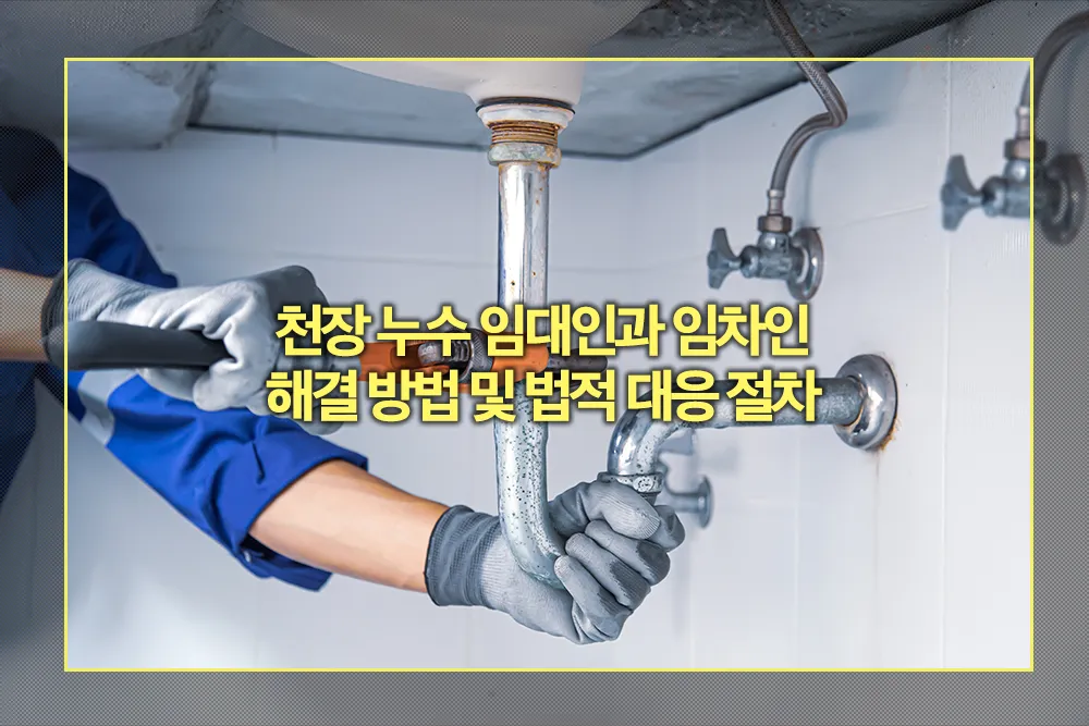 천장 누수 임대인과 임차인 해결 방법 및 법적 대응 절차